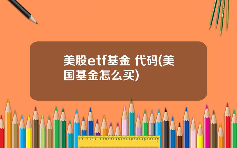 美股etf基金 代码(美国基金怎么买)